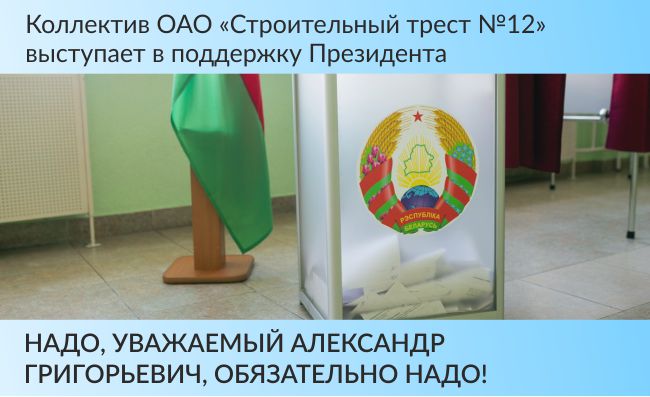 Коллектив ОАО «Строительный трест №12» выступает в поддержку Президента Республики Беларусь Александра Григорьевича Лукашенко.